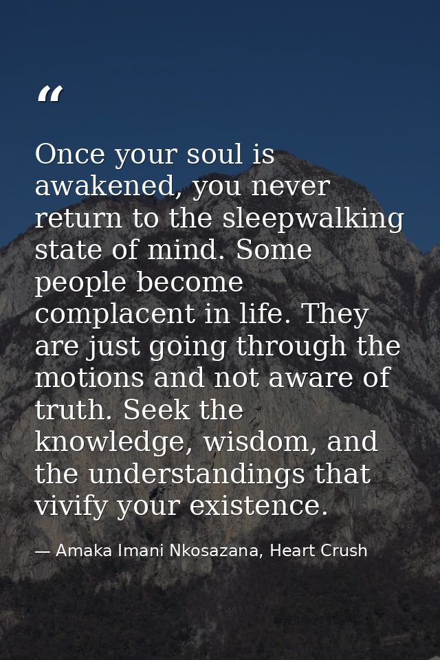 Once your soul is awakened, you never return to the sleepwalking state of mind. Some people become complacent in life. T — Amaka Imani Nkosazana, Heart Crush