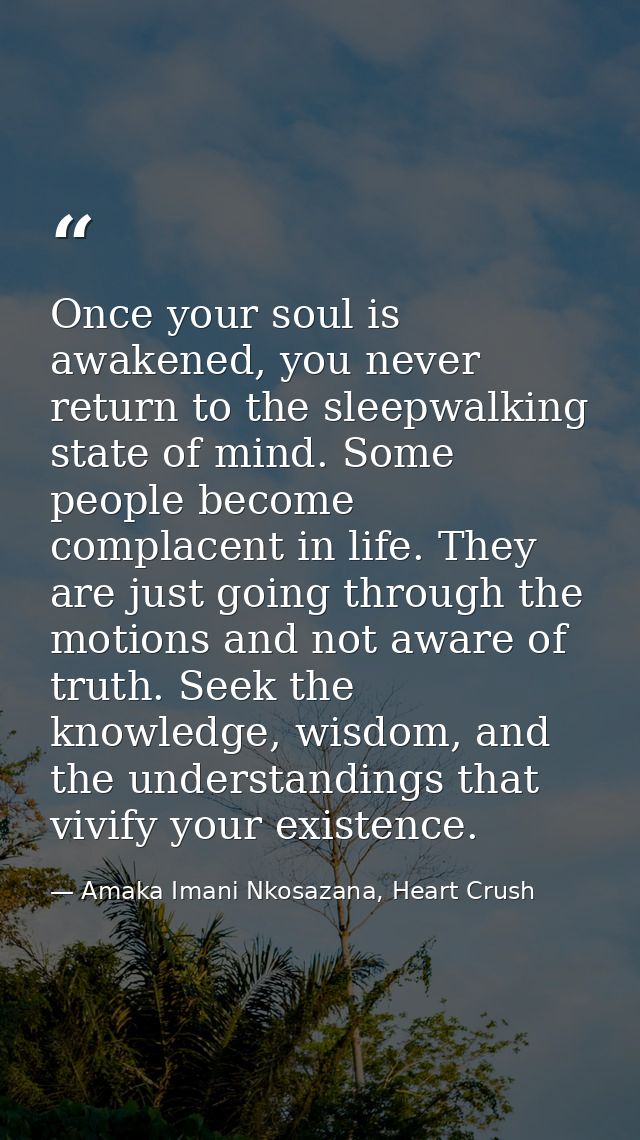 Once your soul is awakened, you never return to the sleepwalking state of mind. Some people become complacent in life. T — Amaka Imani Nkosazana, Heart Crush