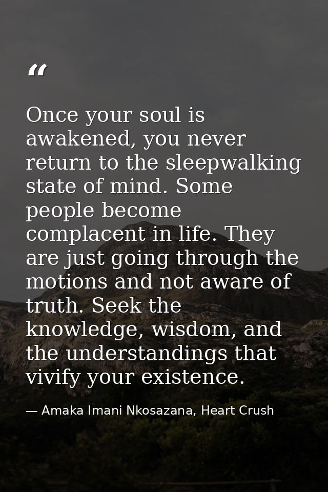 Once your soul is awakened, you never return to the sleepwalking state of mind. Some people become complacent in life. T — Amaka Imani Nkosazana, Heart Crush