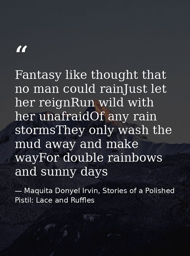 Fantasy like thought that no man could rainJust let her reignRun wild with her unafraidOf any rain stormsThey only wash  — Maquita Donyel Irvin, Stories of a Polished Pistil: Lace and Ruffles