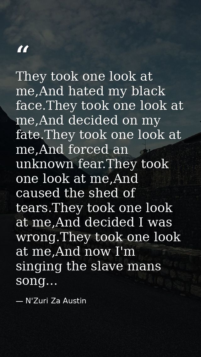 They took one look at me,And hated my black face.They took one look at me,And decided on my fate.They took one look at m — N'Zuri Za Austin
