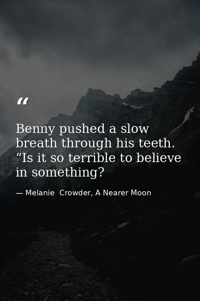 Benny pushed a slow breath through his teeth. “Is it so terrible to believe in something? — Melanie  Crowder, A Nearer Moon