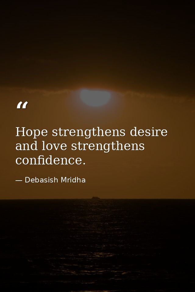 Hope strengthens desire and love strengthens confidence. — Debasish Mridha