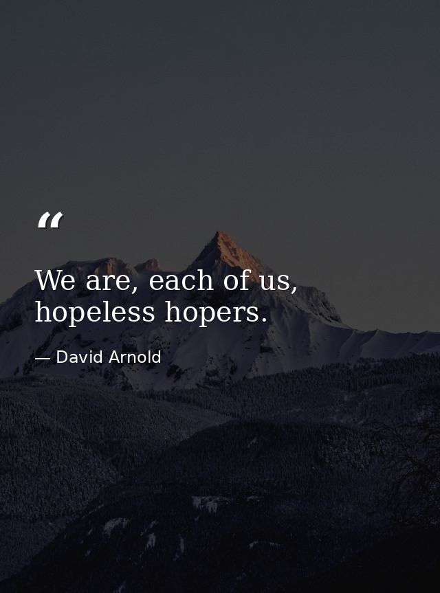 We are, each of us, hopeless hopers. — David Arnold