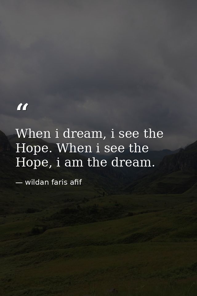 When i dream, i see the Hope. When i see the Hope, i am the dream. — wildan faris afif