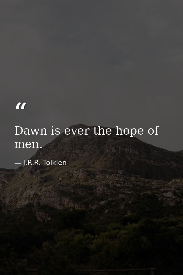 Dawn is ever the hope of men. — J.R.R. Tolkien