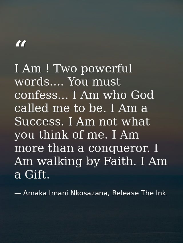 I Am ! Two powerful words.... You must confess... I Am who God called me to be. I Am a Success. I Am not what you think  — Amaka Imani Nkosazana, Release The Ink