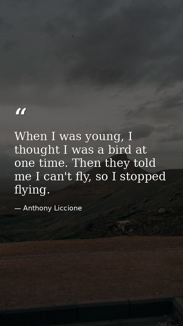 When I was young, I thought I was a bird at one time. Then they told me I can't fly, so I stopped flying. — Anthony Liccione