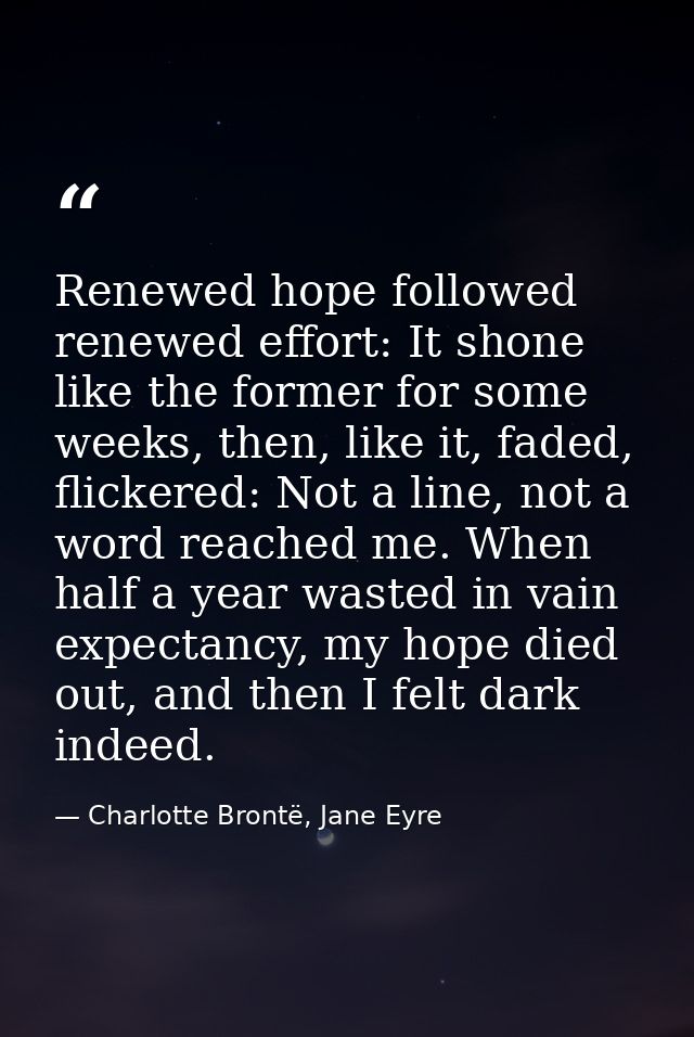 Renewed hope followed renewed effort: It shone like the former for some weeks, then, like it, faded, flickered: Not a li — Charlotte Brontë, Jane Eyre