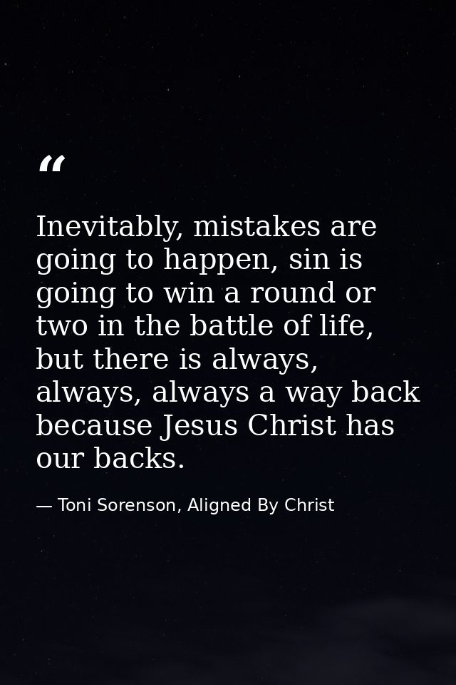 Inevitably, mistakes are going to happen, sin is going to win a round or two in the battle of life, but there is always, — Toni Sorenson, Aligned By Christ