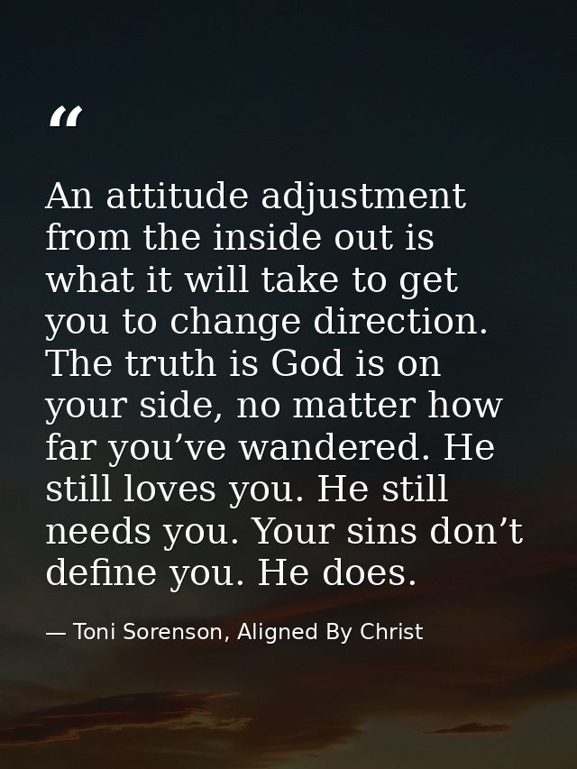 An attitude adjustment from the inside out is what it will take to get you to change direction. The truth is God is on y — Toni Sorenson, Aligned By Christ