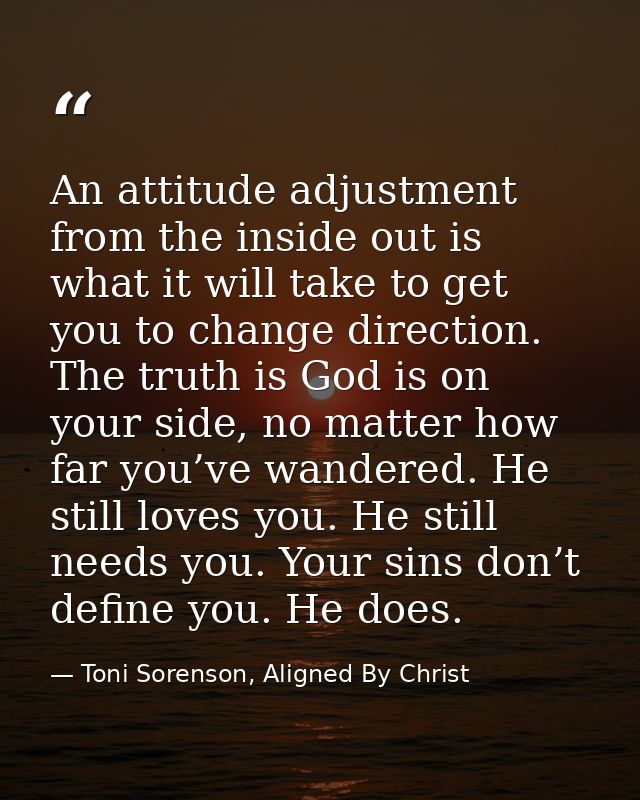 An attitude adjustment from the inside out is what it will take to get you to change direction. The truth is God is on y — Toni Sorenson, Aligned By Christ