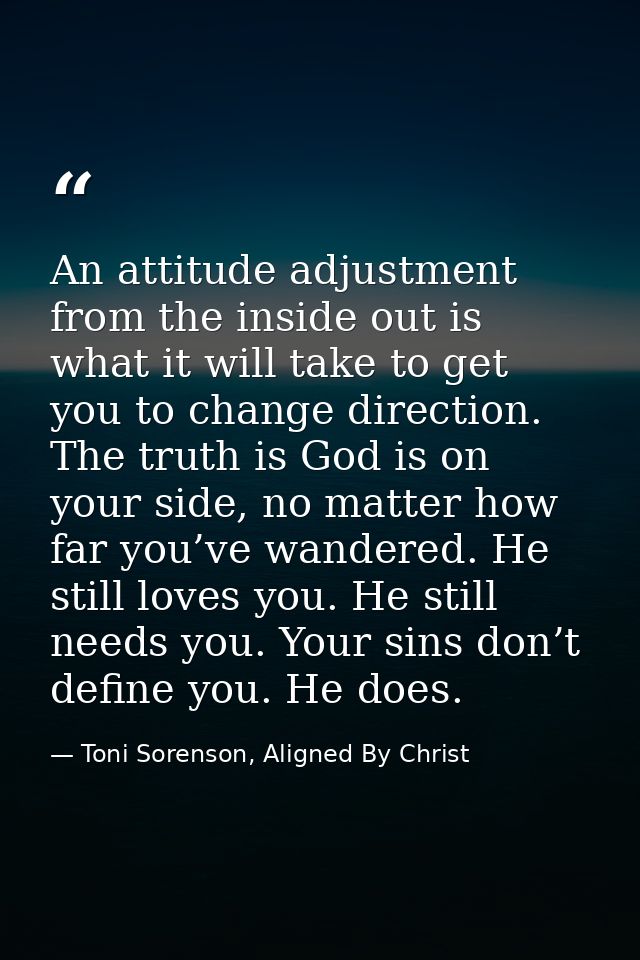 An attitude adjustment from the inside out is what it will take to get you to change direction. The truth is God is on y — Toni Sorenson, Aligned By Christ