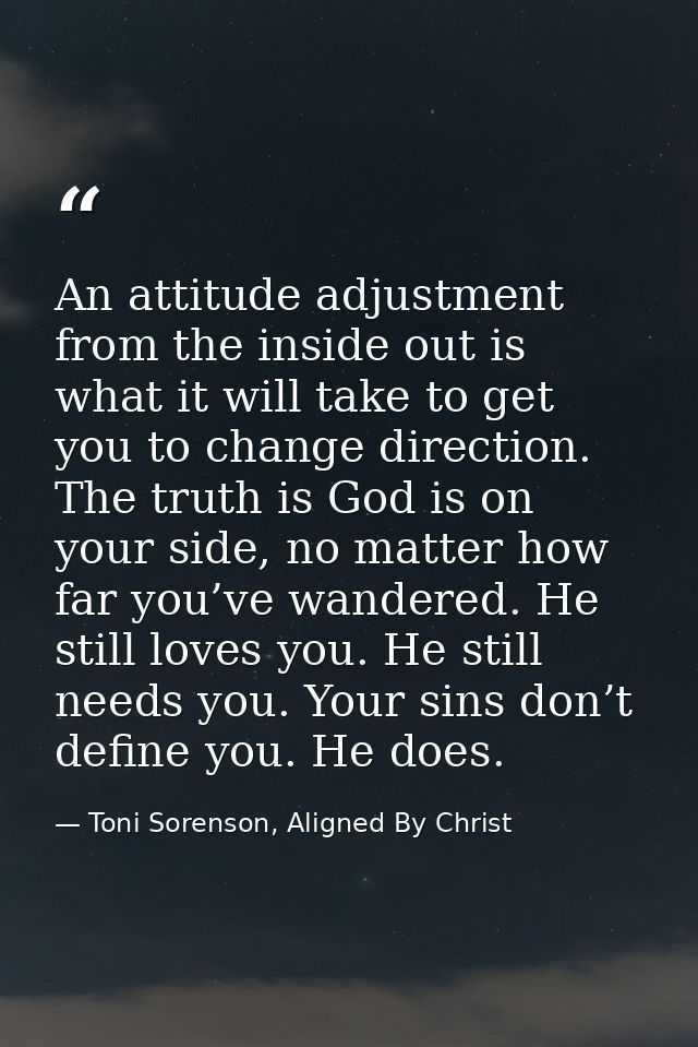An attitude adjustment from the inside out is what it will take to get you to change direction. The truth is God is on y — Toni Sorenson, Aligned By Christ