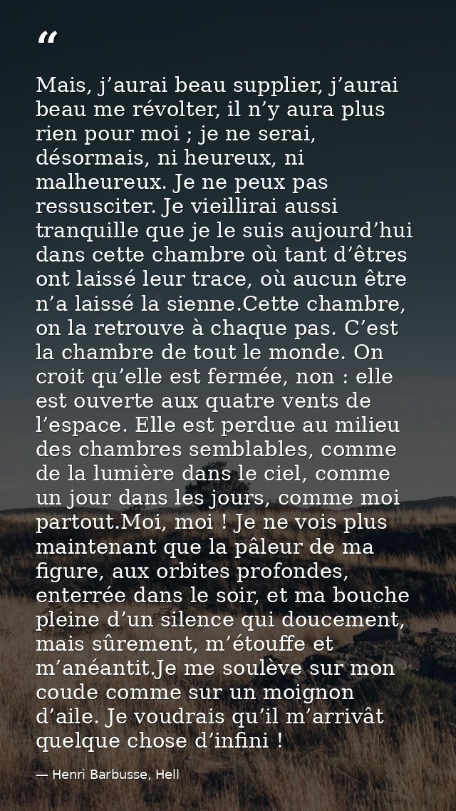 Mais, j’aurai beau supplier, j’aurai beau me révolter, il n’y aura plus rien pour moi ; je ne serai, désormais, ni heure — Henri Barbusse, Hell