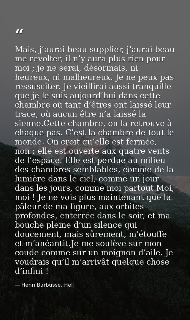 Mais, j’aurai beau supplier, j’aurai beau me révolter, il n’y aura plus rien pour moi ; je ne serai, désormais, ni heure — Henri Barbusse, Hell