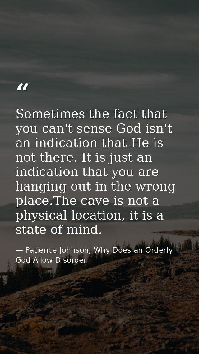 Sometimes the fact that you can't sense God isn't an indication that He is not there. It is just an indication that you  — Patience Johnson, Why Does an Orderly God Allow Disorder