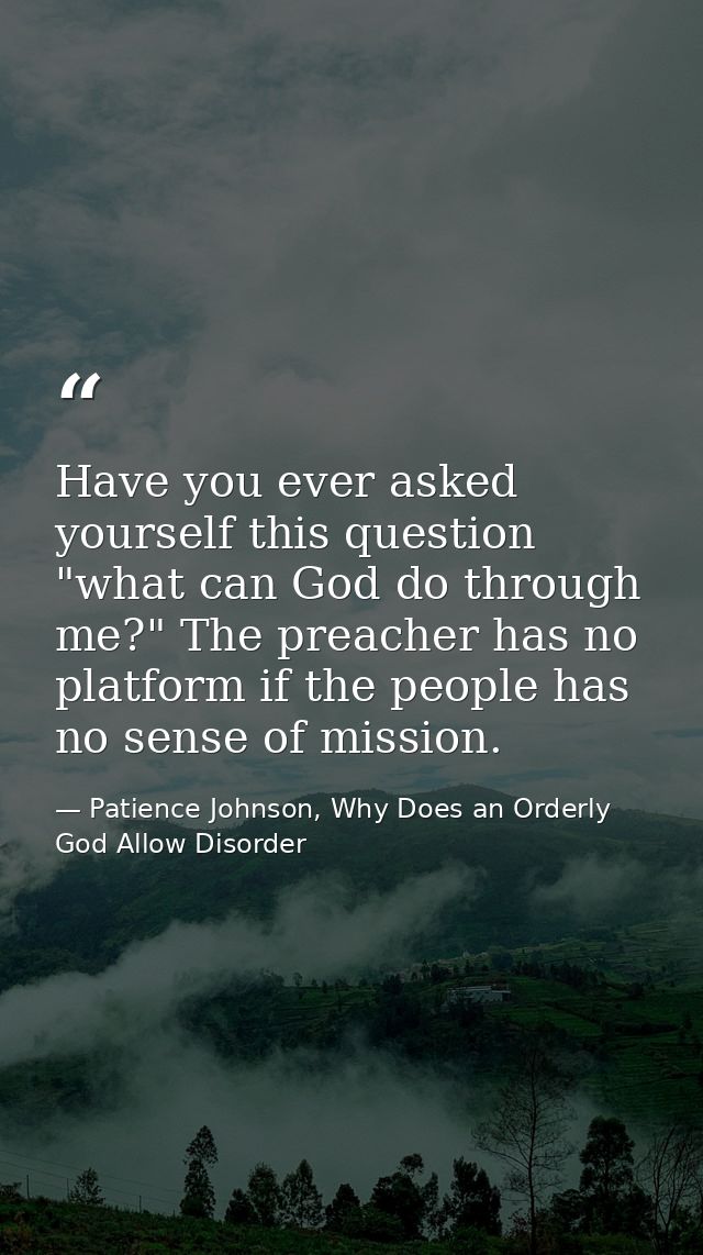 Have you ever asked yourself this question "what can God do through me?" The preacher has no platform if the people has  — Patience Johnson, Why Does an Orderly God Allow Disorder