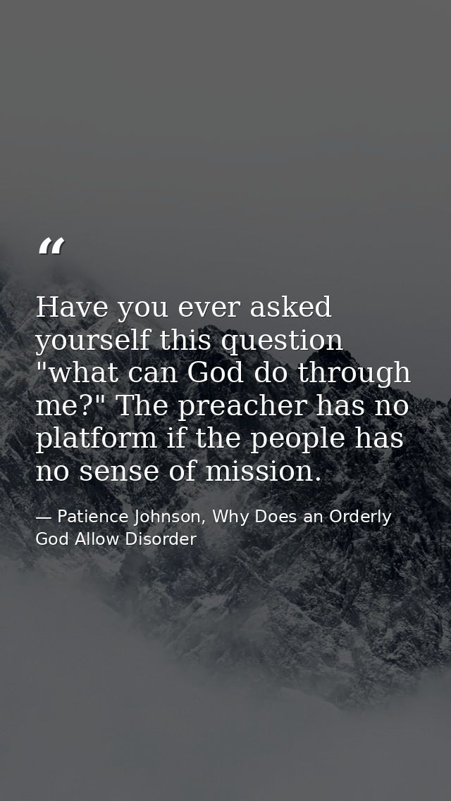 Have you ever asked yourself this question "what can God do through me?" The preacher has no platform if the people has  — Patience Johnson, Why Does an Orderly God Allow Disorder