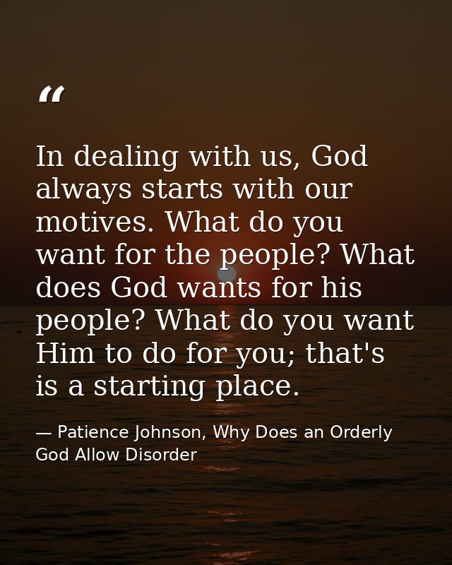 In dealing with us, God always starts with our motives. What do you want for the people? What does God wants for his peo — Patience Johnson, Why Does an Orderly God Allow Disorder
