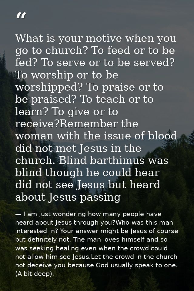 What is your motive when you go to church? To feed or to be fed? To serve or to be served? To worship or to be worshippe — I am just wondering how many people have heard about Jesus through you?Who was this man interested in? Your answer might be Jesus of course but definitely not. The man loves himself and so was seeking healing even when the crowd could not allow him see Jesus.Let the crowd in the church not deceive you because God usually speak to one. (A bit deep).