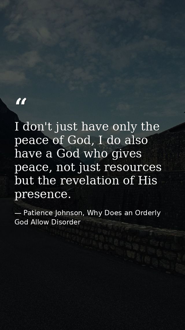 I don't just have only the peace of God, I do also have a God who gives peace, not just resources but the revelation of  — Patience Johnson, Why Does an Orderly God Allow Disorder