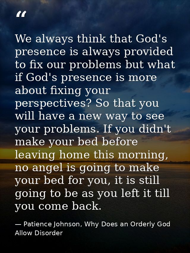 We always think that God's presence is always provided to fix our problems but what if God's presence is more about fixi — Patience Johnson, Why Does an Orderly God Allow Disorder