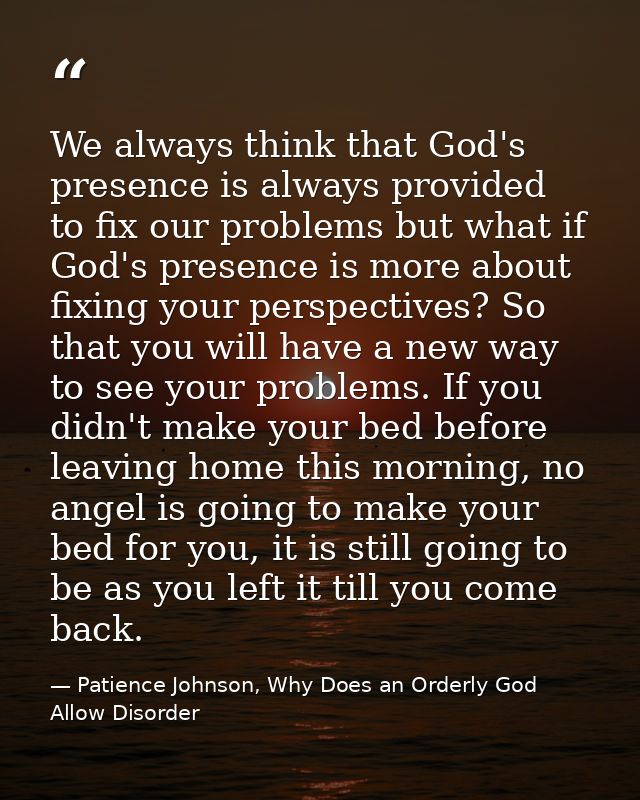 We always think that God's presence is always provided to fix our problems but what if God's presence is more about fixi — Patience Johnson, Why Does an Orderly God Allow Disorder