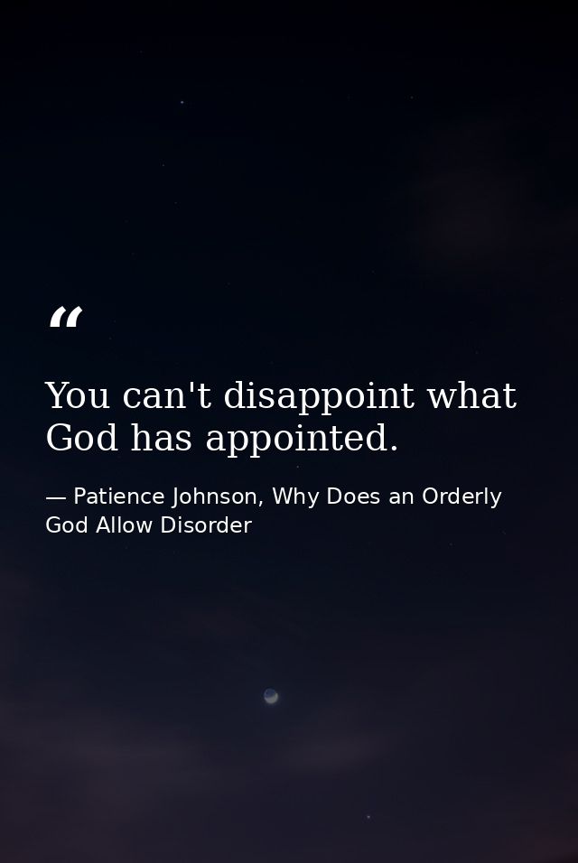 You can't disappoint what God has appointed. — Patience Johnson, Why Does an Orderly God Allow Disorder