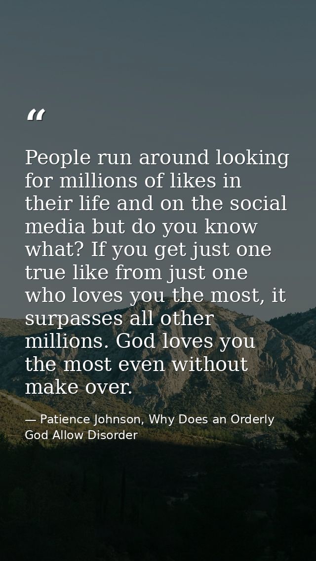 People run around looking for millions of likes in their life and on the social media but do you know what? If you get j — Patience Johnson, Why Does an Orderly God Allow Disorder