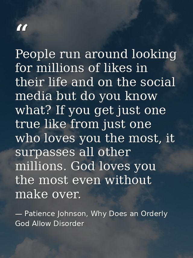 People run around looking for millions of likes in their life and on the social media but do you know what? If you get j — Patience Johnson, Why Does an Orderly God Allow Disorder