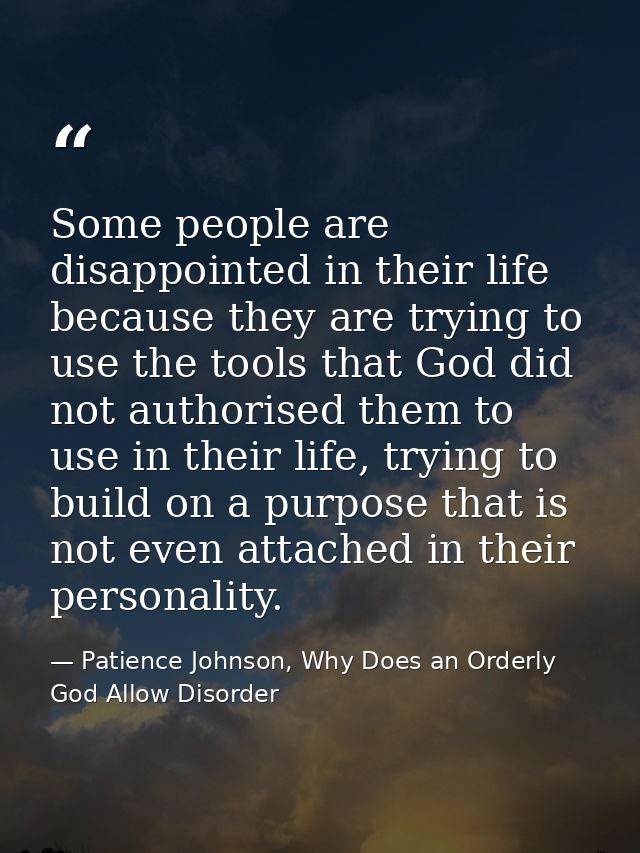 Some people are disappointed in their life because they are trying to use the tools that God did not authorised them to  — Patience Johnson, Why Does an Orderly God Allow Disorder