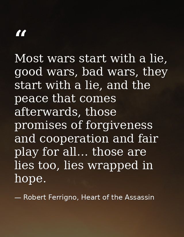 Most wars start with a lie, good wars, bad wars, they start with a lie, and the peace that comes afterwards, those promi — Robert Ferrigno, Heart of the Assassin