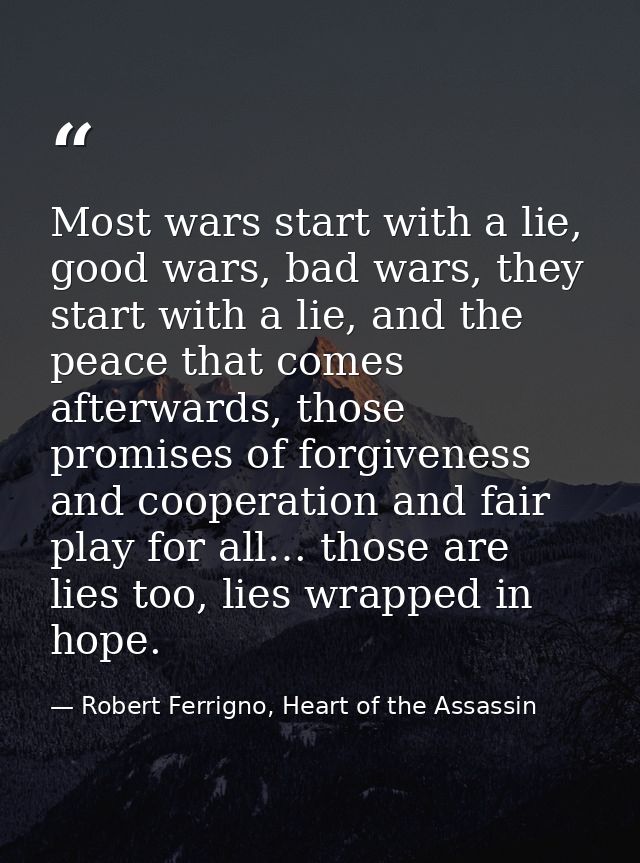 Most wars start with a lie, good wars, bad wars, they start with a lie, and the peace that comes afterwards, those promi — Robert Ferrigno, Heart of the Assassin
