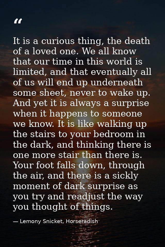 It is a curious thing, the death of a loved one. We all know that our time in this world is limited, and that eventually — Lemony Snicket, Horseradish