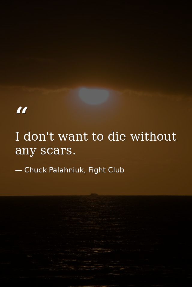 I don't want to die without any scars. — Chuck Palahniuk, Fight Club