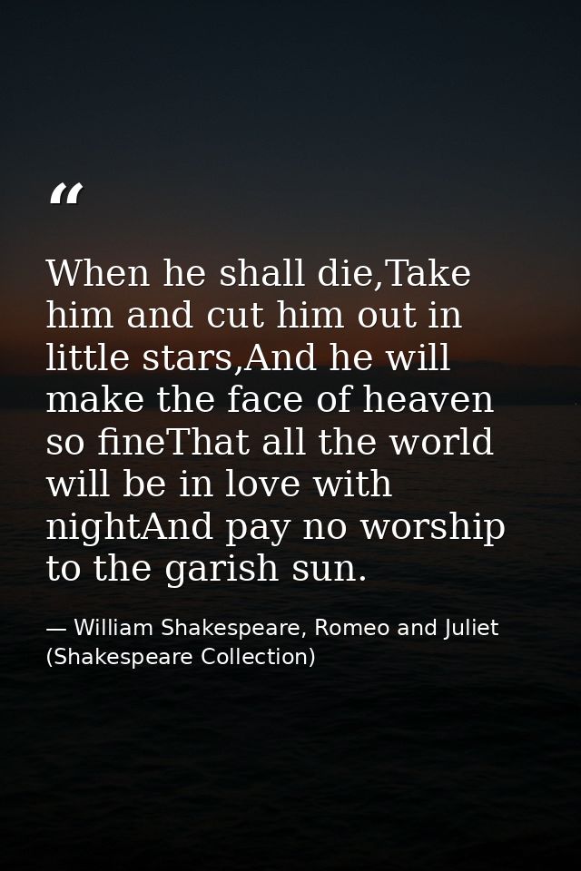 When he shall die,Take him and cut him out in little stars,And he will make the face of heaven so fineThat all the world — William Shakespeare, Romeo and Juliet (Shakespeare Collection)