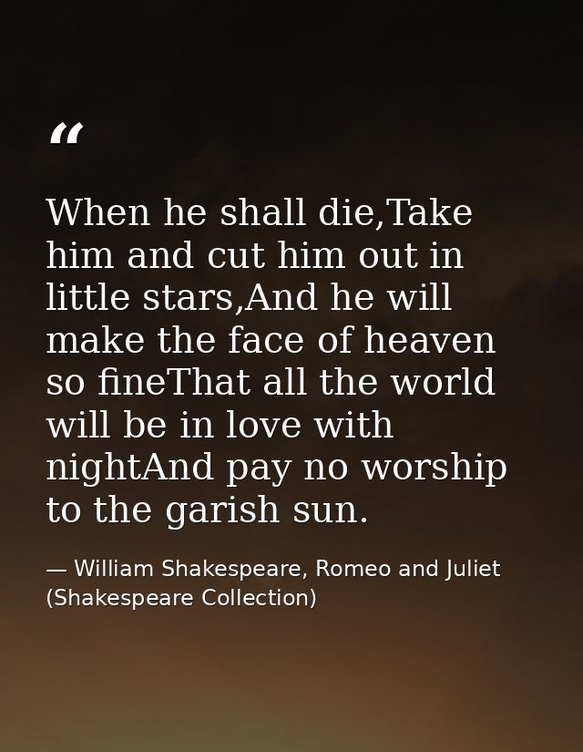 When he shall die,Take him and cut him out in little stars,And he will make the face of heaven so fineThat all the world — William Shakespeare, Romeo and Juliet (Shakespeare Collection)