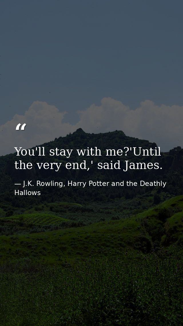 You'll stay with me?'Until the very end,' said James. — J.K. Rowling, Harry Potter and the Deathly Hallows