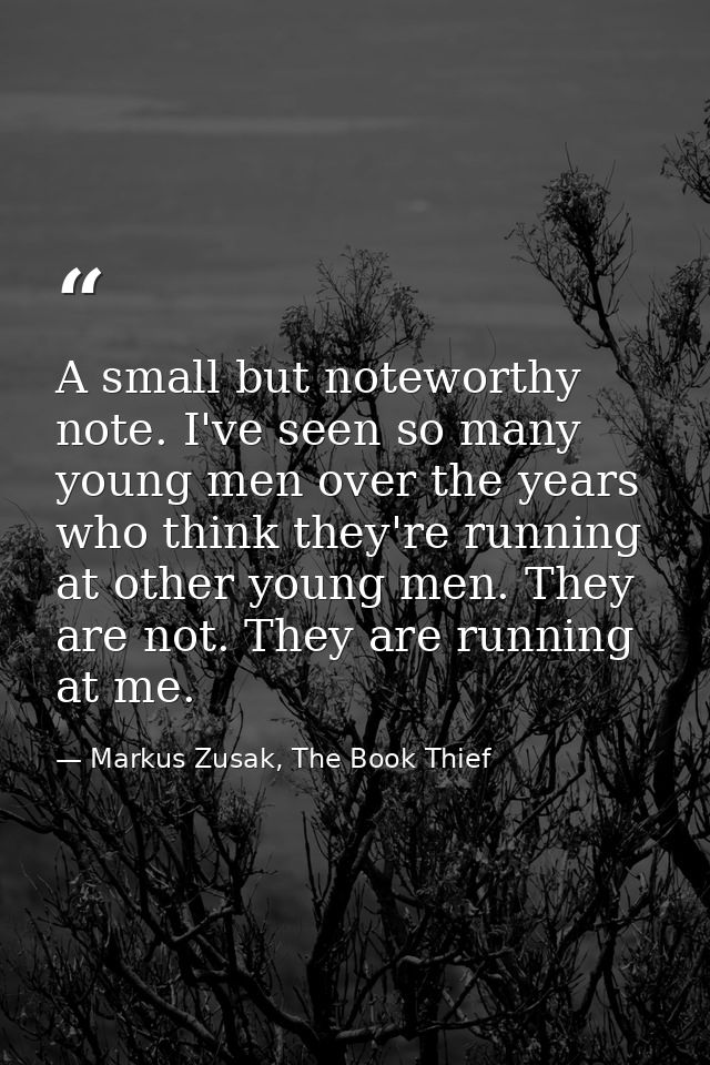 A small but noteworthy note. I've seen so many young men over the years who think they're running at other young men. Th — Markus Zusak, The Book Thief