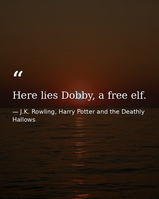 Here lies Dobby, a free elf. — J.K. Rowling, Harry Potter and the Deathly Hallows