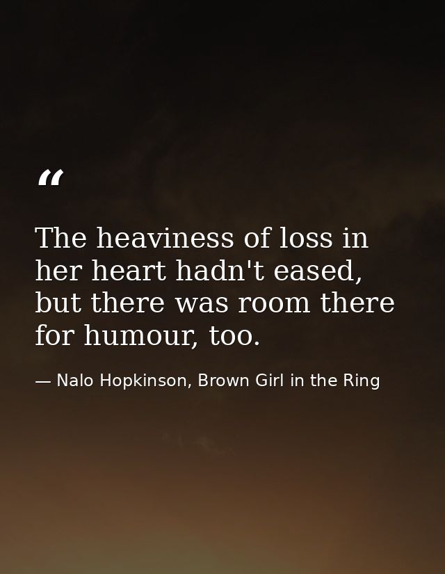 The heaviness of loss in her heart hadn't eased, but there was room there for humour, too. — Nalo Hopkinson, Brown Girl in the Ring