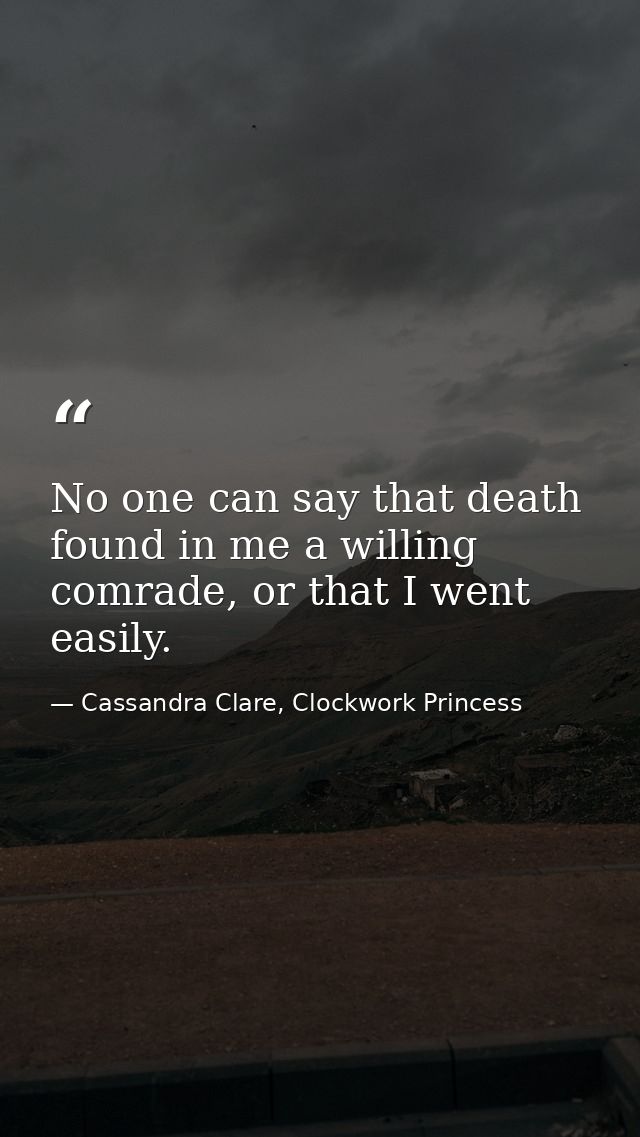 No one can say that death found in me a willing comrade, or that I went easily. — Cassandra Clare, Clockwork Princess