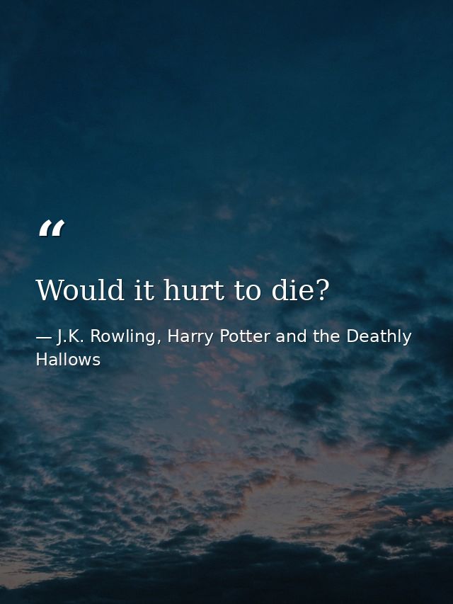 Would it hurt to die? — J.K. Rowling, Harry Potter and the Deathly Hallows