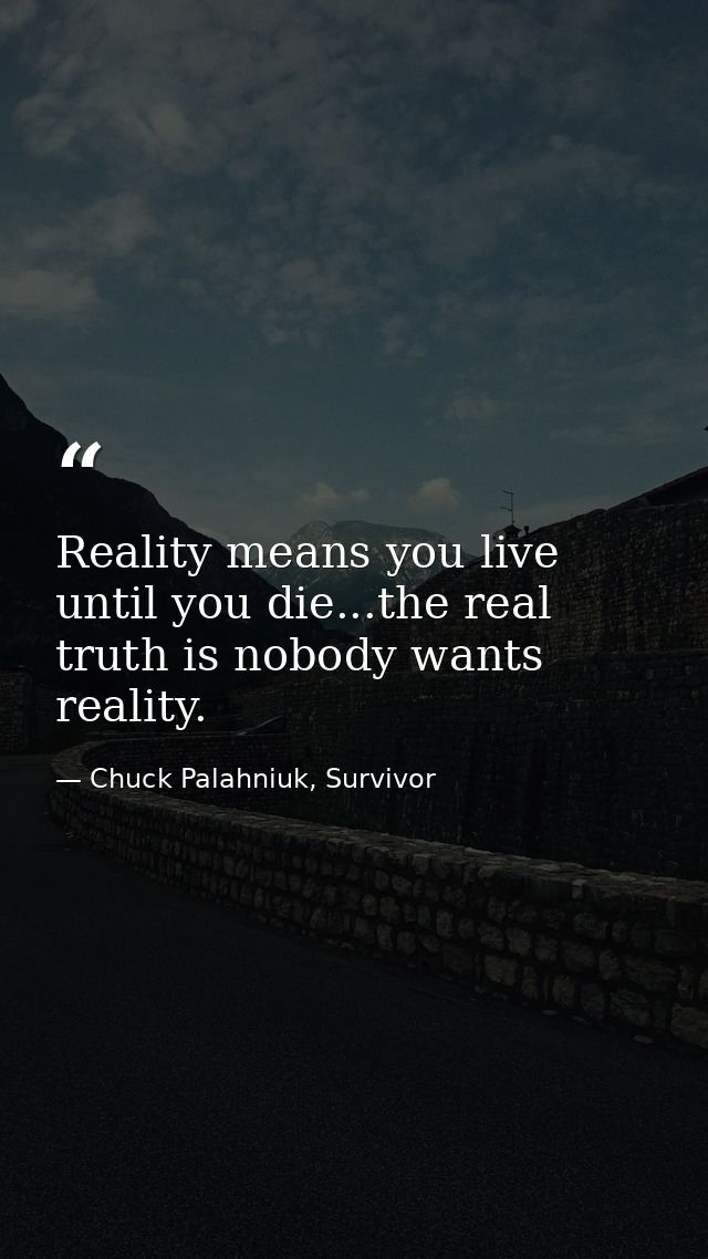 Reality means you live until you die...the real truth is nobody wants reality. — Chuck Palahniuk, Survivor