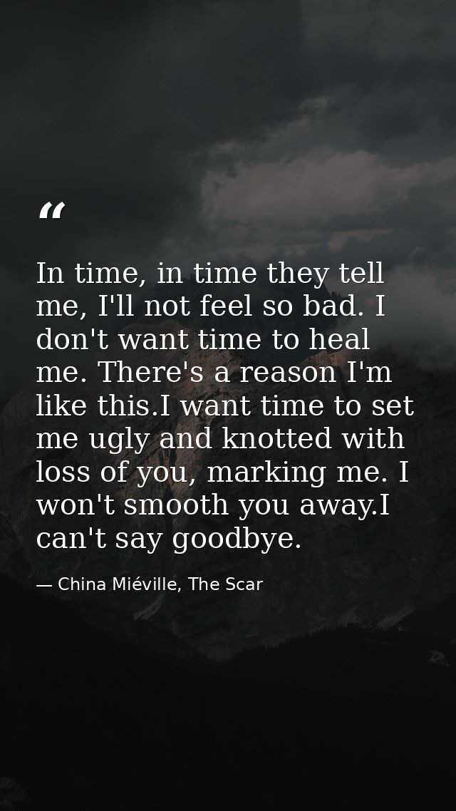 In time, in time they tell me, I'll not feel so bad. I don't want time to heal me. There's a reason I'm like this.I want — China Miéville, The Scar