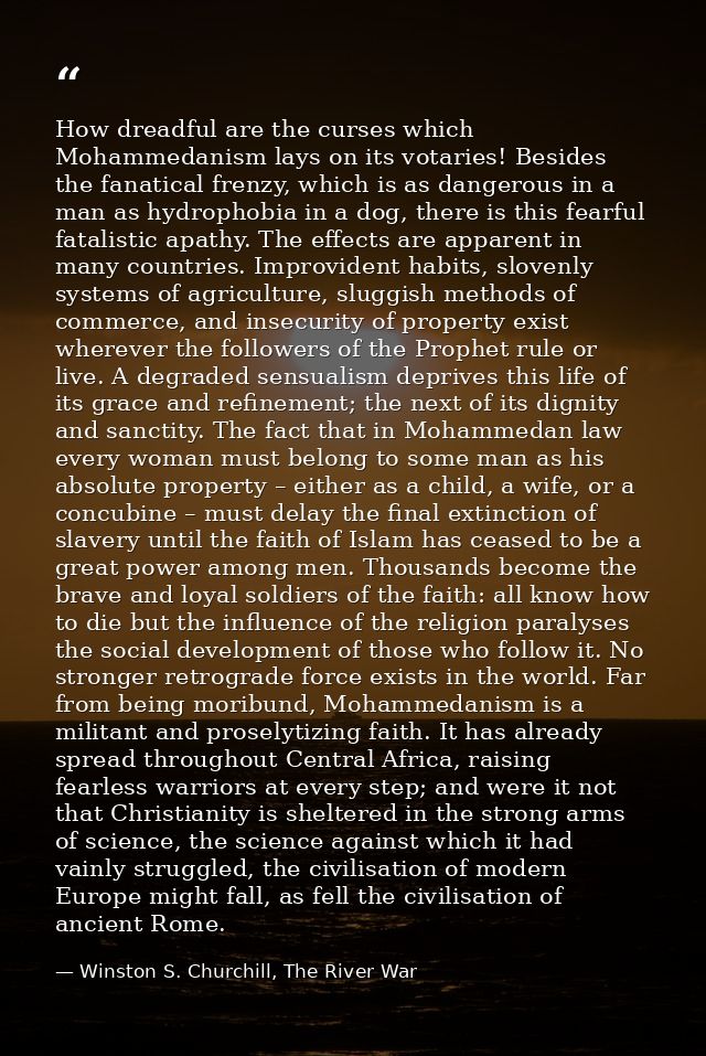 How dreadful are the curses which Mohammedanism lays on its votaries! Besides the fanatical frenzy, which is as dangerou — Winston S. Churchill, The River War