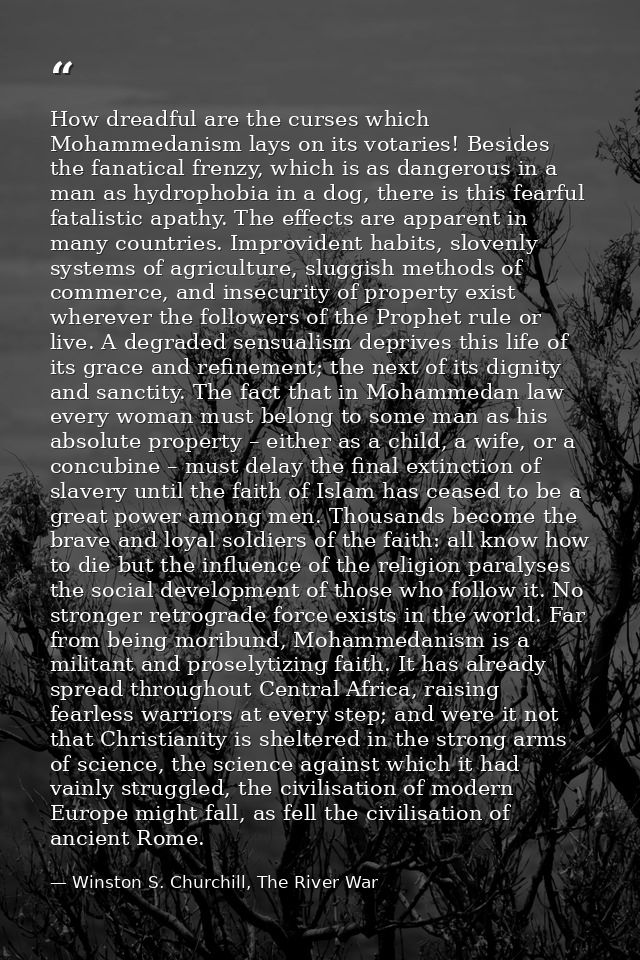 How dreadful are the curses which Mohammedanism lays on its votaries! Besides the fanatical frenzy, which is as dangerou — Winston S. Churchill, The River War