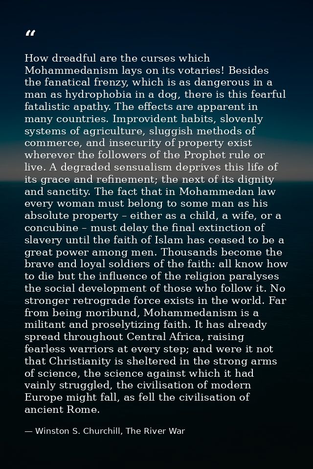How dreadful are the curses which Mohammedanism lays on its votaries! Besides the fanatical frenzy, which is as dangerou — Winston S. Churchill, The River War