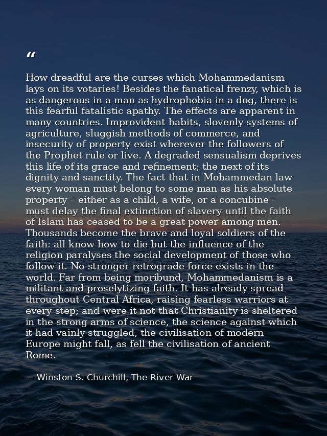 How dreadful are the curses which Mohammedanism lays on its votaries! Besides the fanatical frenzy, which is as dangerou — Winston S. Churchill, The River War